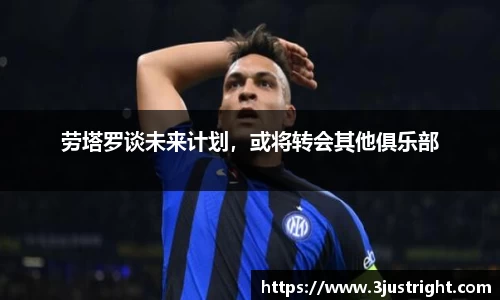劳塔罗谈未来计划，或将转会其他俱乐部
