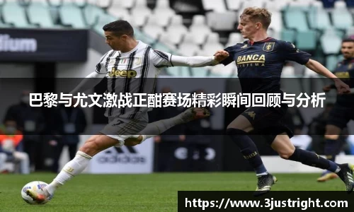 巴黎与尤文激战正酣赛场精彩瞬间回顾与分析