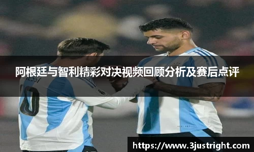 阿根廷与智利精彩对决视频回顾分析及赛后点评