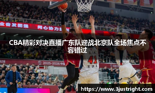 CBA精彩对决直播广东队迎战北京队全场焦点不容错过