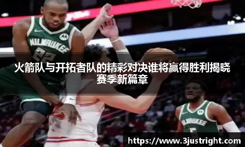 悟空体育火箭队与开拓者队的精彩对决谁将赢得胜利揭晓赛季新篇章